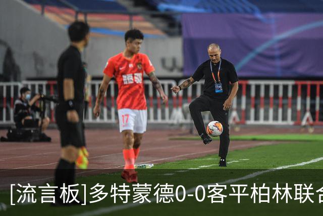 [流言板]多特蒙德0-0客平柏林联合，拜仁取胜即可暂时登顶德甲